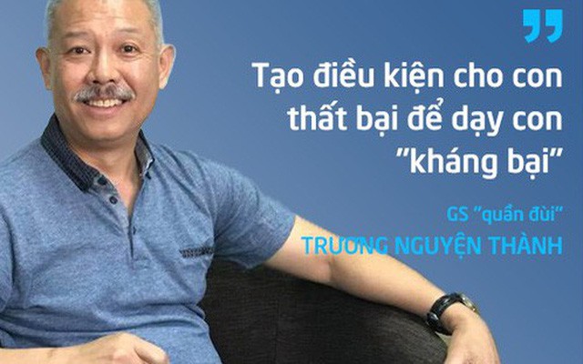 GiÃ¡o sÆ° "quáº§n ÄÃ¹i" TrÆ°Æ¡ng Nguyá»n ThÃ nh: Táº¡o Äiá»u kiá»n cho con tháº¥t báº¡i Äá» dáº¡y con "khÃ¡ng báº¡i"