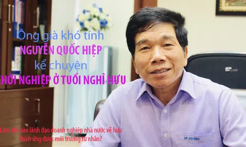'Ông già khó tính' Nguyễn Quốc Hiệp kể chuyện khởi nghiệp ở tuổi nghỉ hưu