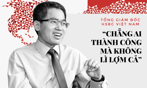 CEO HSBC Việt Nam Phạm Hồng Hải: Chẳng ai thành công mà không "lì lợm" cả