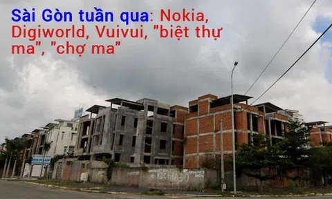 Sài thành tuần qua có gì: Từ chuyện Digiworld phân phối trở lại điện thoại Nokia đến những khu "chợ ma", "biệt thự ma" ở TP HCM