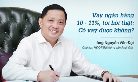 Chủ tịch Phát Đạt: 'Vay ngân hàng 10 - 11%, tôi hỏi thật có vay được không?'