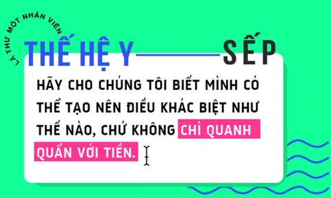 Lá thư của một nhân viên thế hệ Y gửi sếp: Chúng tôi cần điều lớn lao thực sự chứ không chỉ là tiền!